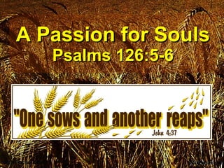 A Passion for Souls Psalms 126:5-6 