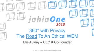 360° with Privacy
The Road To An Ethical WEM
Elie Auvray – CEO & Co-Founder
© 2002 - 2015 Jahia Solutions Group SA
 