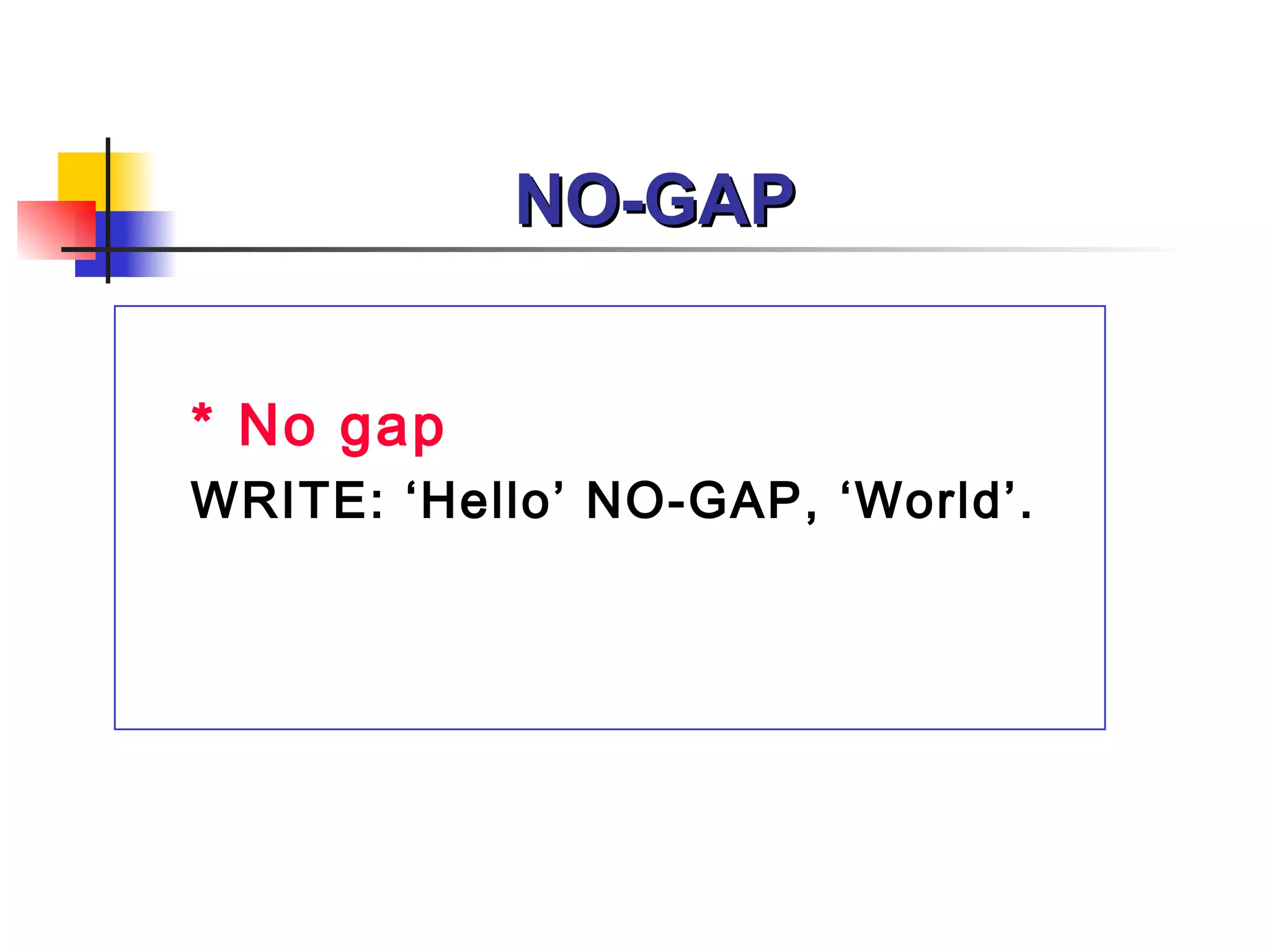 NO-GAP


* No gap
WRITE: ‘Hello’ NO-GAP, ‘World’.
 