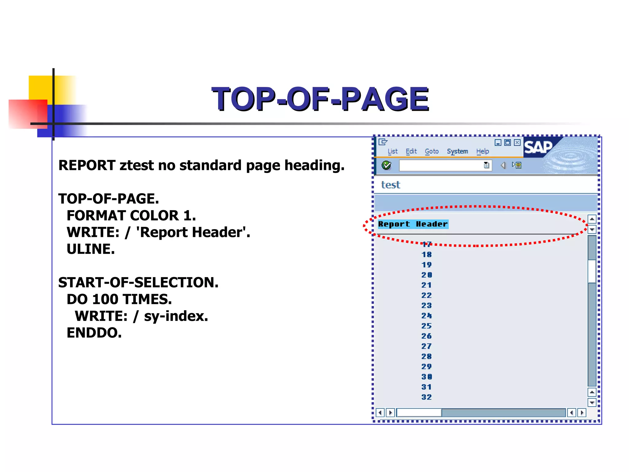 TOP-OF-PAGE
REPORT ztest no standard page heading.

TOP-OF-PAGE.
 FORMAT COLOR 1.
 WRITE: / 'Report Header'.
 ULINE.

START-OF-SELECTION.
 DO 100 TIMES.
  WRITE: / sy-index.
 ENDDO.
 