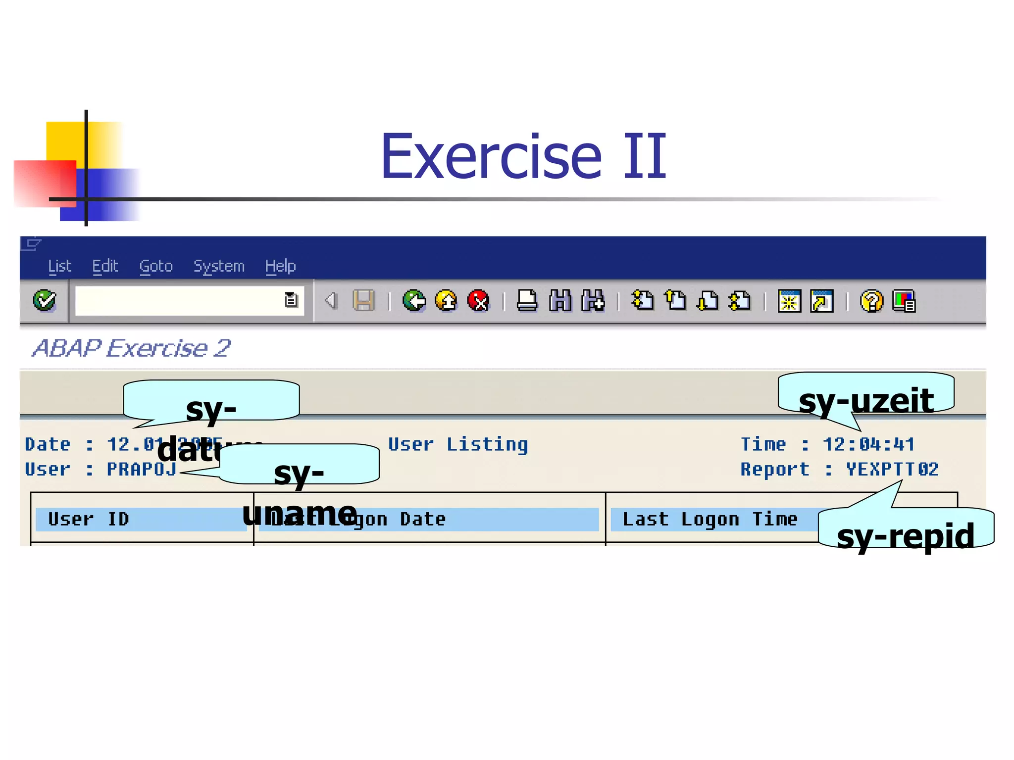Exercise II


 sy-                     sy-uzeit
datum
    sy-
   uname
                           sy-repid
 