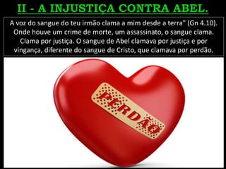 A voz do sangue do teu irmão clama a mim desde a terra" (Gn 4.10).
Onde houve um crime de morte, um assassinato, o sangue clama.
Clama por justiça. O sangue de Abel clamava por justiça e por
vingança, diferente do sangue de Cristo, que clamava por perdão.
 