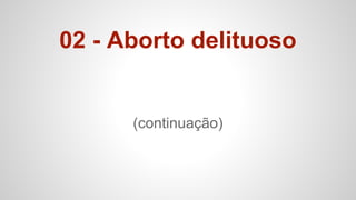 02 - Aborto delituoso
(continuação)
 
