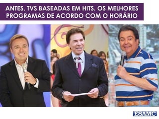 ANTES, TVS BASEADAS EM HITS. OS MELHORES
PROGRAMAS DE ACORDO COM O HORÁRIO
 