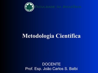 Metodologia Científica DOCENTE Prof. Esp. João Carlos S. Balbi .  