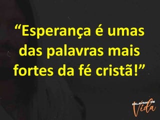 “Esperança é umas
das palavras mais
fortes da fé cristã!”
 