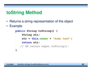 toString Method
• Returns a string representation of the object
• Example
7/11/2015 Budditha Hettige (budditha@yahoo.com) 37
 
