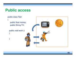 Public access
43
public class Test
{
public float money;
public String TV;
public void work ()
{
}
 