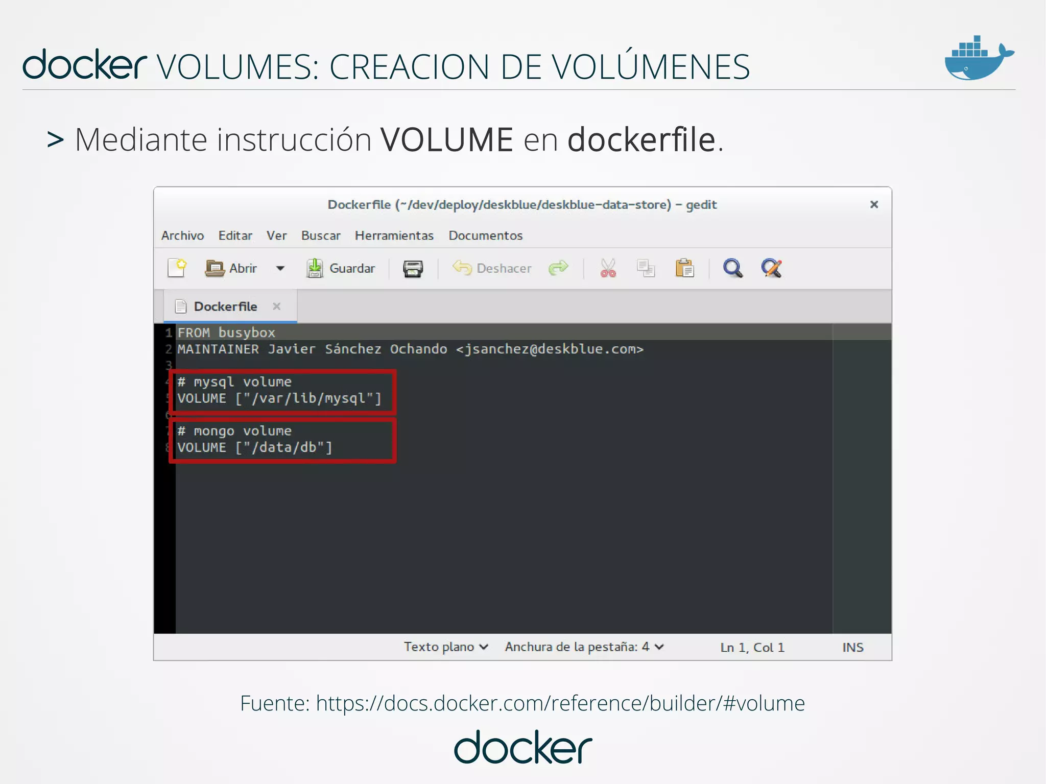 docker
docker VOLUMES: CREACION DE VOLÚMENES
Fuente: https://docs.docker.com/reference/builder/#volume
> Mediante instrucción VOLUME en dockerfile.
 