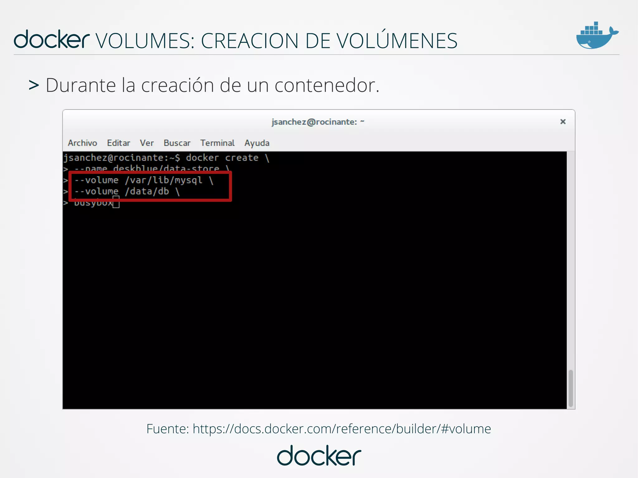 docker
docker VOLUMES: CREACION DE VOLÚMENES
Fuente: https://docs.docker.com/reference/builder/#volume
> Durante la creación de un contenedor.
 