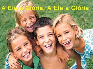 A Ele a Glória, A Ele a Glória
 