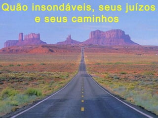 Quão insondáveis, seus juízos
      e seus caminhos
 