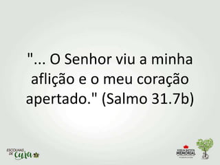 "... O Senhor viu a minha
aflição e o meu coração
apertado." (Salmo 31.7b)
 