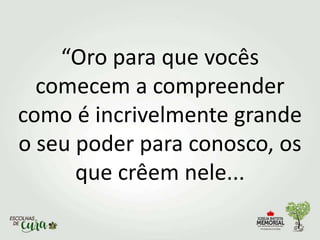 “Oro para que vocês
comecem a compreender
como é incrivelmente grande
o seu poder para conosco, os
que crêem nele...
 