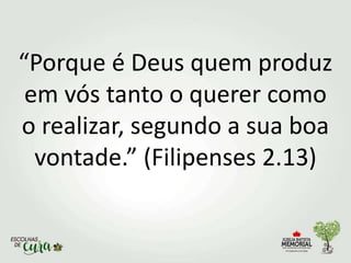 “Porque é Deus quem produz
em vós tanto o querer como
o realizar, segundo a sua boa
vontade.” (Filipenses 2.13)
 