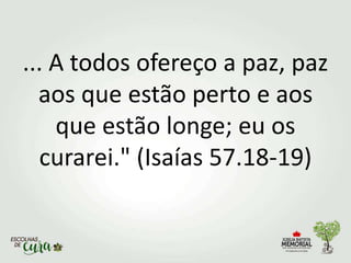 ... A todos ofereço a paz, paz
aos que estão perto e aos
que estão longe; eu os
curarei." (Isaías 57.18-19)
 