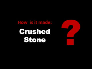 How is it made:
Crushed
Stone
 