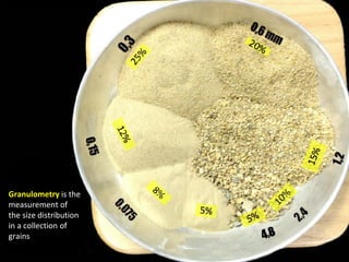 Granulometry is the
measurement of
the size distribution
in a collection of
grains
 