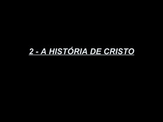 2 - A HISTÓRIA DE CRISTO
 
