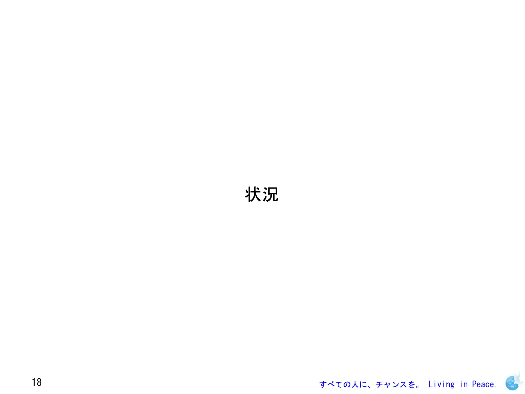 状況




18        すべての人に、チャンスを。 Living in Peace.
 