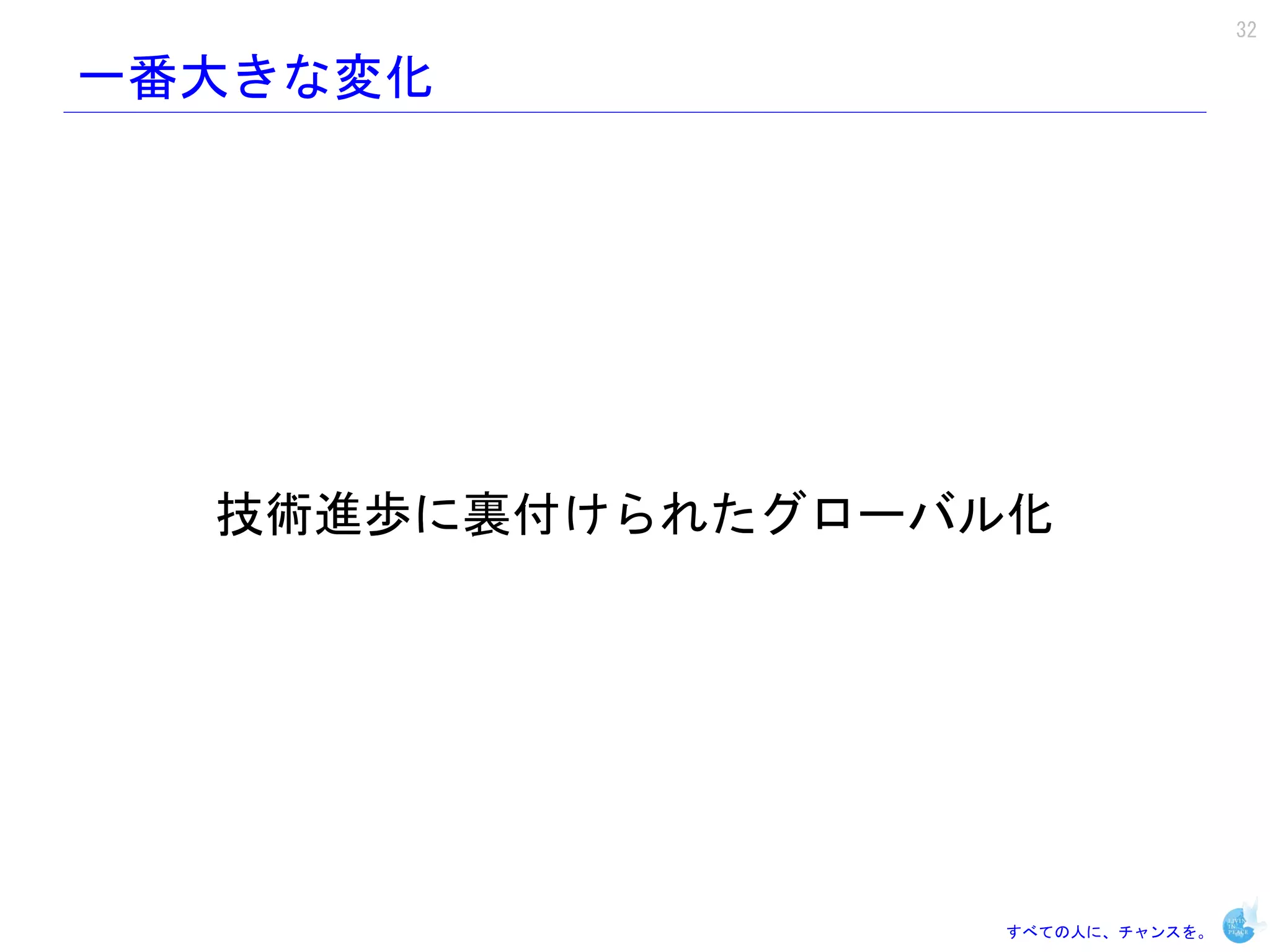 32

一番大きな変化




  技術進歩に裏付けられたグローバル化




                  すべての人に、チャンスを。
 