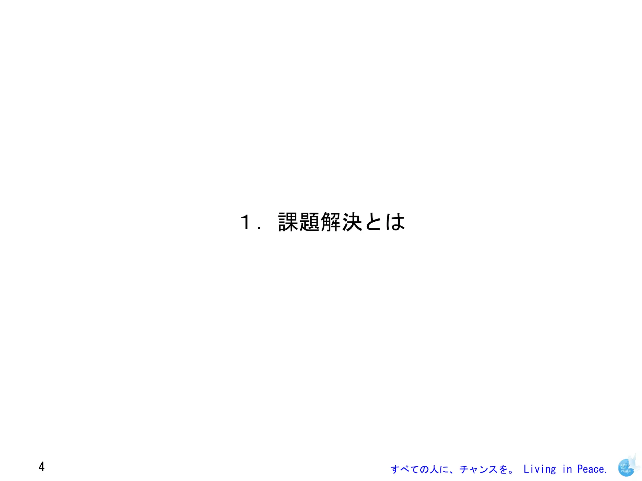 １．課題解決とは




4          すべての人に、チャンスを。 Living in Peace.
 