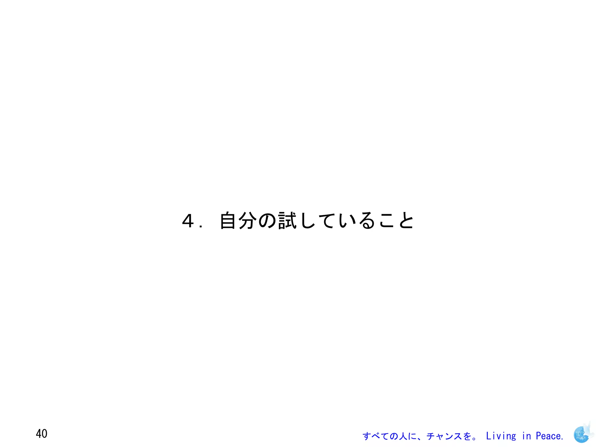 ４．自分の試していること




40            すべての人に、チャンスを。 Living in Peace.
 