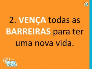 2. VENÇA todas as
BARREIRAS para ter
uma nova vida.
 