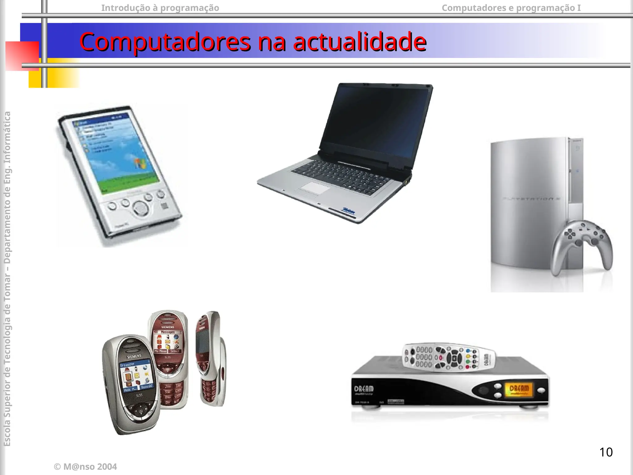 Introdução à programação Computadores e programação I
© M@nso 2004
Escola
Superior
de
Tecnologia
de
Tomar
–
Departamento
de
Eng.
Informática
10
Computadores na actualidade
Computadores na actualidade
 
