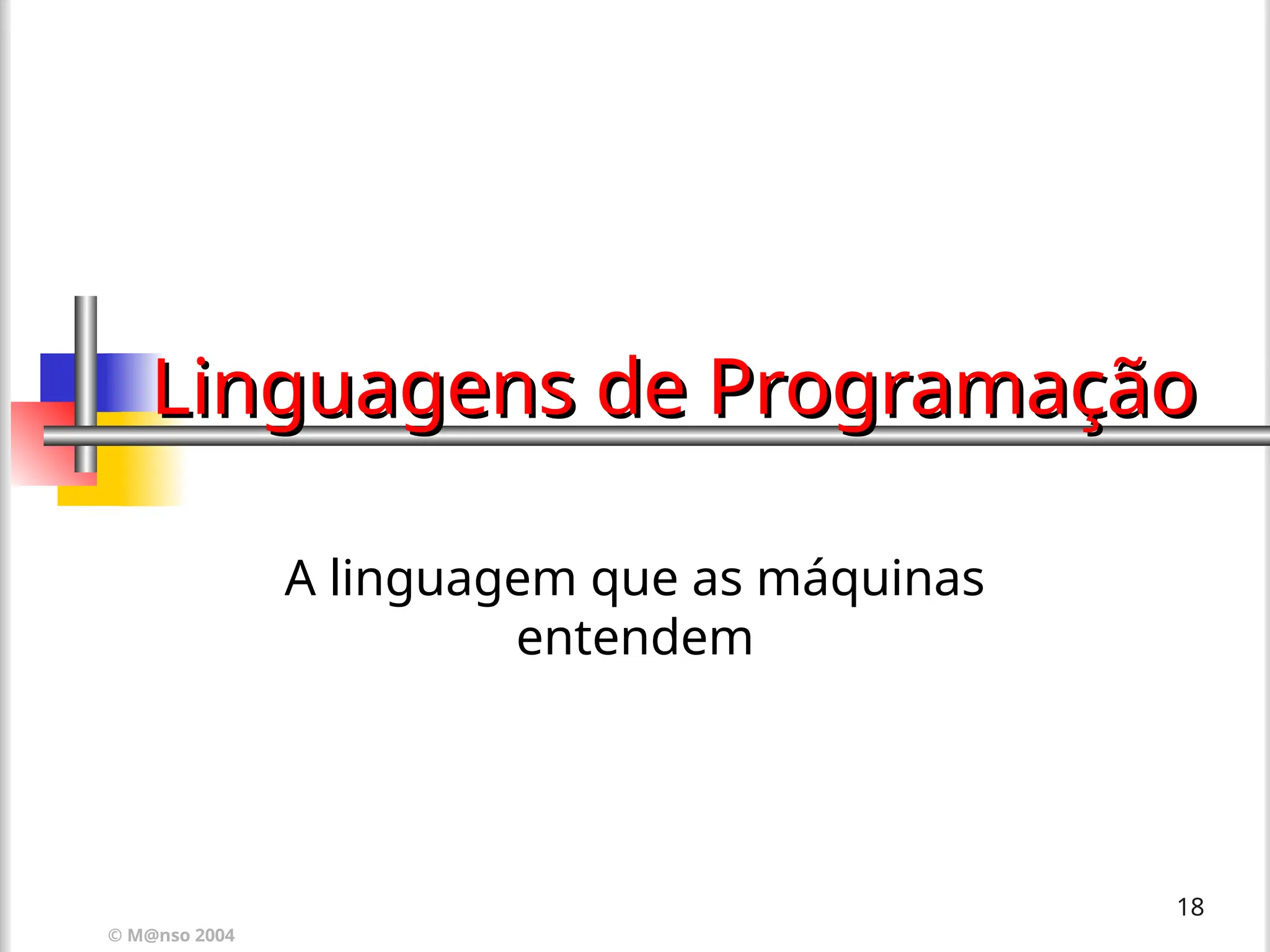 © M@nso 2004
18
Linguagens de Programação
Linguagens de Programação
A linguagem que as máquinas
entendem
 