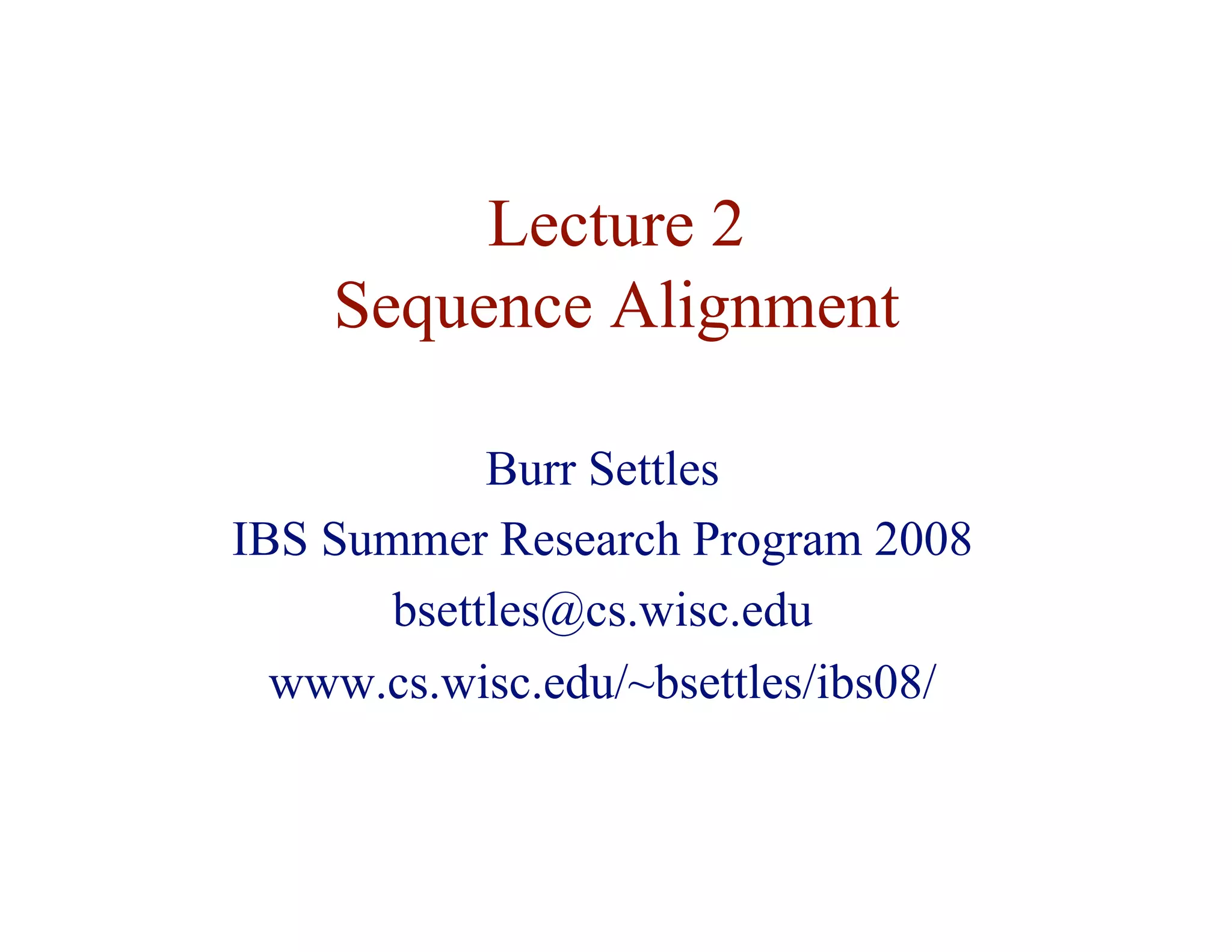Lecture 2
Sequence Alignment
Burr Settles
IBS Summer Research Program 2008
bsettles@cs.wisc.edu
www.cs.wisc.edu/~bsettles/ibs08/
 