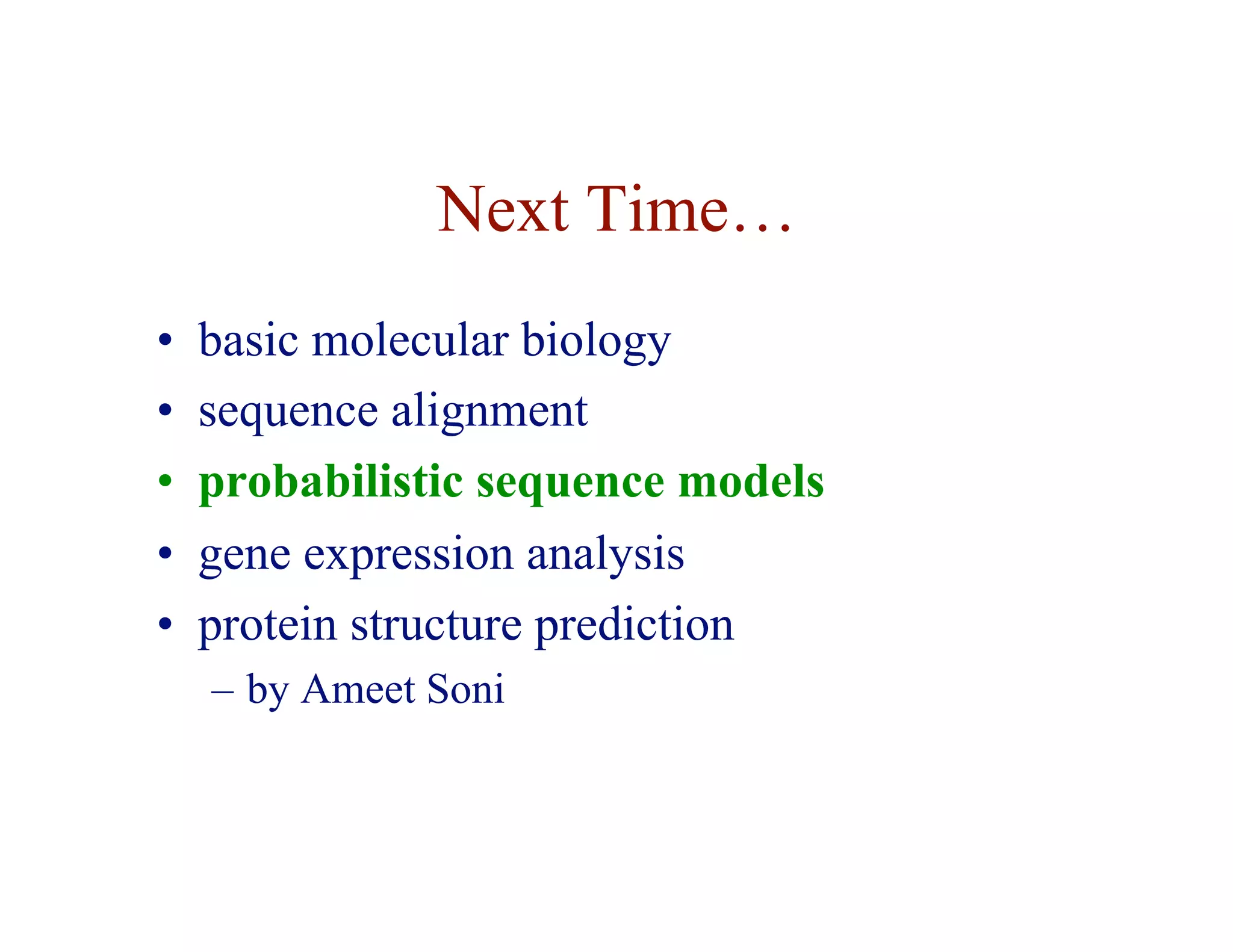Next Time…
• basic molecular biology
• sequence alignment
• probabilistic sequence models
• gene expression analysis
• protein structure prediction
– by Ameet Soni
 