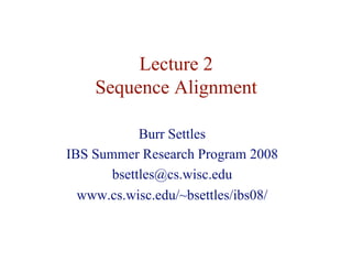Lecture 2
Sequence Alignment
Burr Settles
IBS Summer Research Program 2008
bsettles@cs.wisc.edu
www.cs.wisc.edu/~bsettles/ibs08/
 