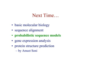 Next Time…
• basic molecular biology
• sequence alignment
• probabilistic sequence models
• gene expression analysis
• protein structure prediction
– by Ameet Soni
 