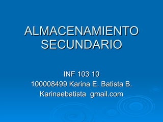 ALMACENAMIENTO
  SECUNDARIO

         INF 103 10
100008499 Karina E. Batista B.
  Karinaebatista gmail.com
 