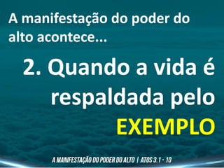 A manifestação do poder do
alto acontece...
2. Quando a vida é
respaldada pelo
EXEMPLO
 