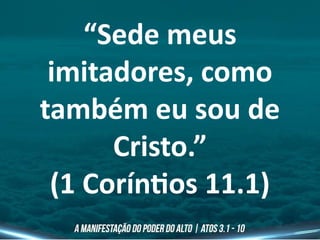 “Sede meus
imitadores, como
também eu sou de
Cristo.”
(1 Coríntios 11.1)
 