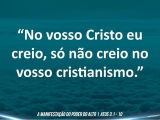 “No vosso Cristo eu
creio, só não creio no
vosso cristianismo.”
 