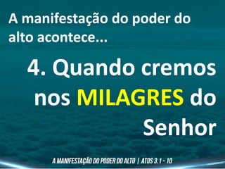 A manifestação do poder do
alto acontece...
4. Quando cremos
nos MILAGRES do
Senhor
 
