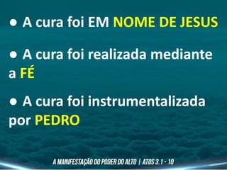 ● A cura foi EM NOME DE JESUS
● A cura foi realizada mediante
a FÉ
● A cura foi instrumentalizada
por PEDRO
 