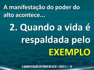A manifestação do poder do
alto acontece...
2. Quando a vida é
respaldada pelo
EXEMPLO
 