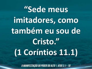 “Sede meus
imitadores, como
também eu sou de
Cristo.”
(1 Coríntios 11.1)
 