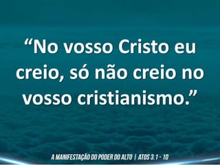 “No vosso Cristo eu
creio, só não creio no
vosso cristianismo.”
 