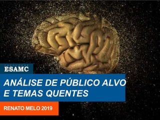 ANÁLISE DE PÚBLICO ALVO
E TEMAS QUENTES
RENATO MELO 2019
 