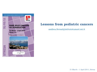 31 March – 1 April 2011, Stresa Lessons from pediatric cancers [email_address] 