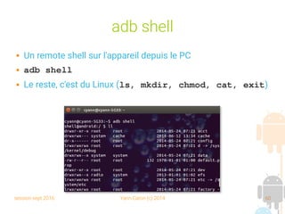 session sept 2016 Yann Caron (c) 2014 60
adb shell
 Un remote shell sur l'appareil depuis le PC
 adb shell
 Le reste, c'est du Linux (ls, mkdir, chmod, cat, exit)
 