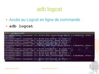session sept 2016 Yann Caron (c) 2014 67
adb logcat
 Accès au Logcat en ligne de commande
 adb logcat
 