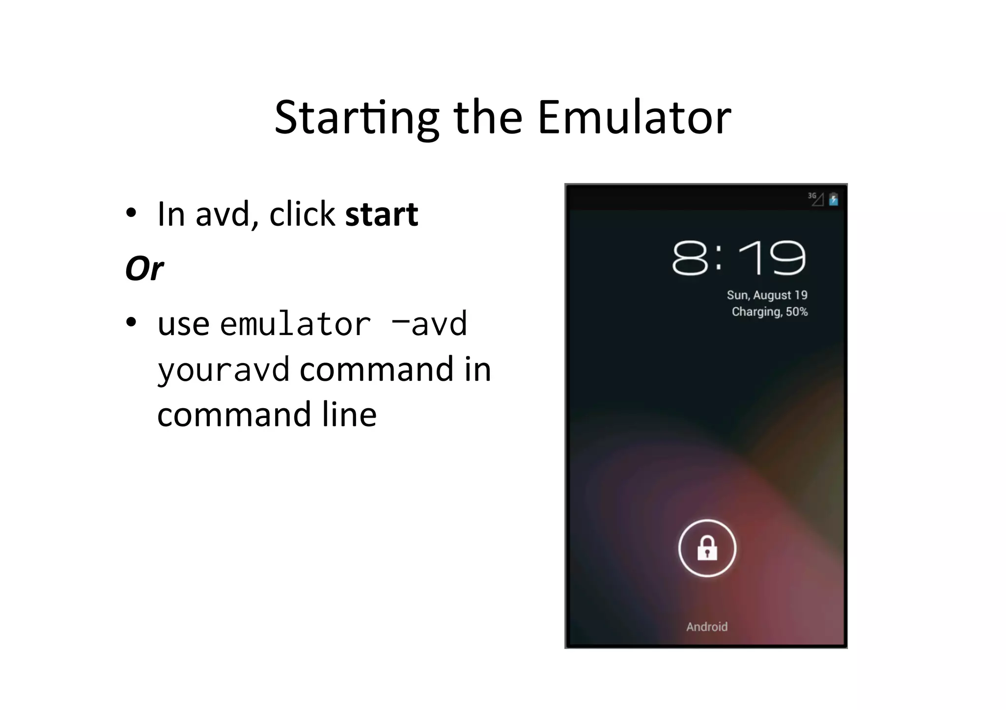 Star+ng	
  the	
  Emulator	
  
•  In	
  avd,	
  click	
  start	
  
Or	
  	
  
•  use	
  emulator –avd
   youravd	
  command	
  in	
  
   command	
  line	
  
 