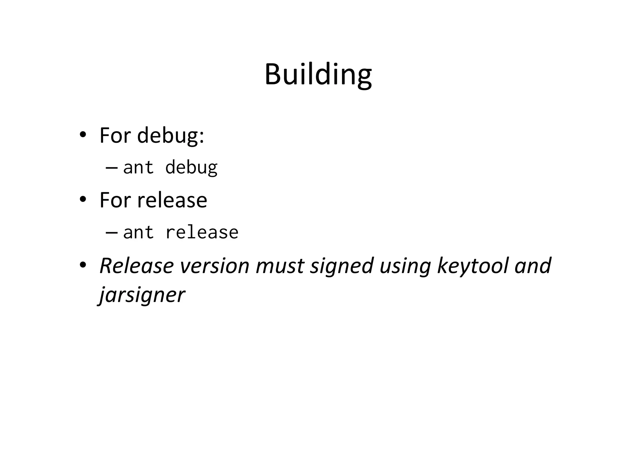Building	
  
•  For	
  debug:	
  
    –  ant debug
•  For	
  release	
  
    –  ant release
•  Release	
  version	
  must	
  signed	
  using	
  keytool	
  and	
  
   jarsigner	
  
 