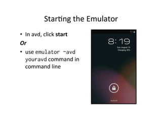 Star+ng	
  the	
  Emulator	
  
•  In	
  avd,	
  click	
  start	
  
Or	
  	
  
•  use	
  emulator –avd
   youravd	
  command	
  in	
  
   command	
  line	
  
 